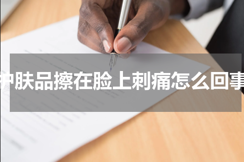护肤品擦在脸上刺痛怎么回事