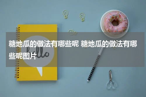 糖地瓜的做法有哪些呢 糖地瓜的做法有哪些呢图片