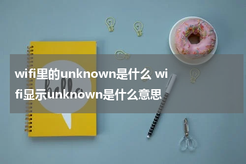 wifi里的unknown是什么 wifi显示unknown是什么意思