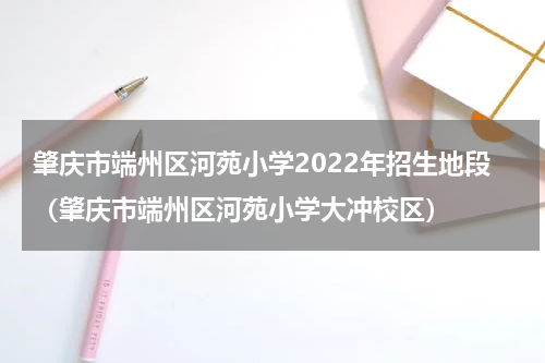 肇庆市端州区河苑小学2022年招生地段（肇庆市端州区河苑小学大冲校区）