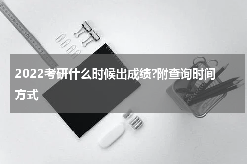 2022考研什么时候出成绩?附查询时间方式