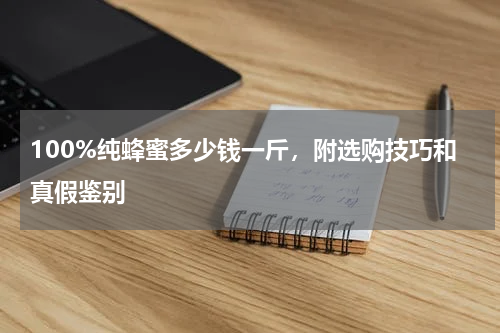 100%纯蜂蜜多少钱一斤，附选购技巧和真假鉴别