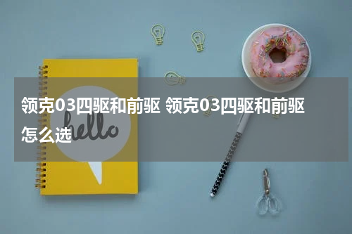 领克03四驱和前驱 领克03四驱和前驱怎么选