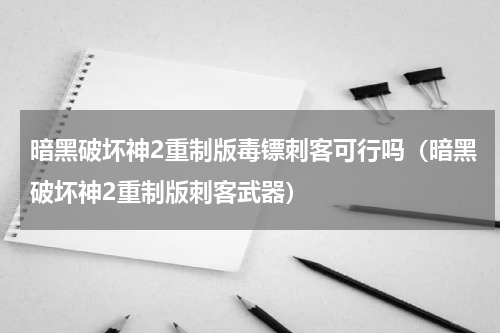 暗黑破坏神2重制版毒镖刺客可行吗（暗黑破坏神2重制版刺客武器）