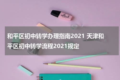 和平区初中转学办理指南2021 天津和平区初中转学流程2021规定