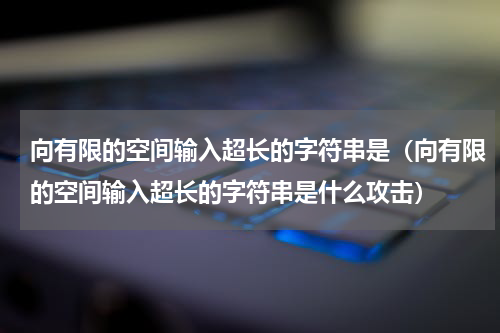 向有限的空间输入超长的字符串是（向有限的空间输入超长的字符串是什么攻击）