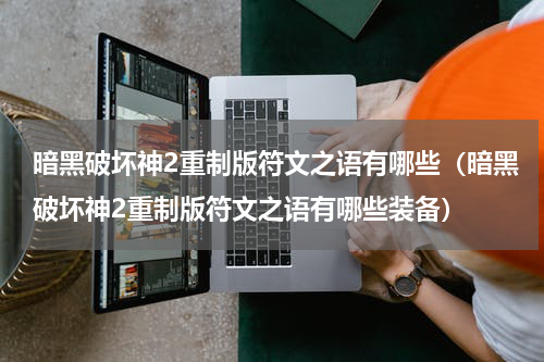 暗黑破坏神2重制版符文之语有哪些（暗黑破坏神2重制版符文之语有哪些装备）