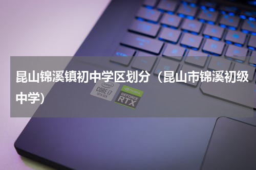 昆山锦溪镇初中学区划分（昆山市锦溪初级中学）