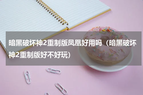 暗黑破坏神2重制版凤凰好用吗（暗黑破坏神2重制版好不好玩）