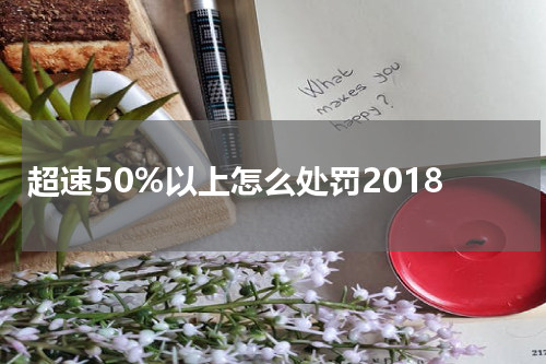 超速50%以上怎么处罚2018