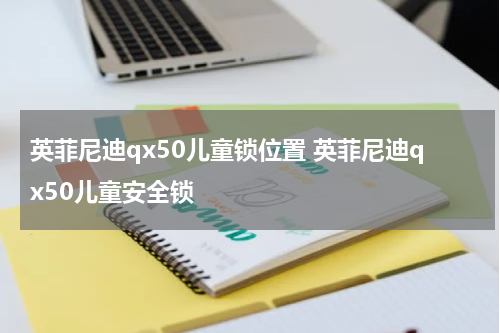 英菲尼迪qx50儿童锁位置 英菲尼迪qx50儿童安全锁