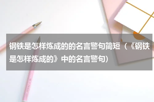 钢铁是怎样炼成的的名言警句简短（《钢铁是怎样炼成的》中的名言警句）