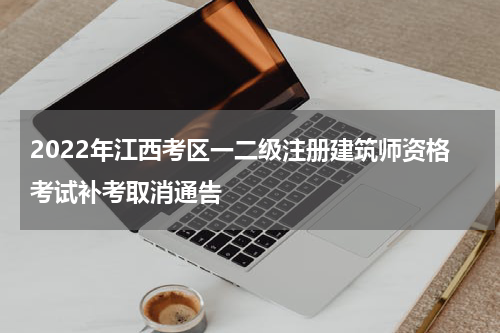 2022年江西考区一二级注册建筑师资格考试补考取消通告