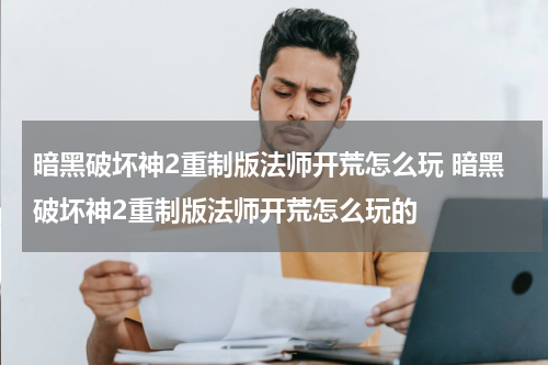 暗黑破坏神2重制版法师开荒怎么玩 暗黑破坏神2重制版法师开荒怎么玩的