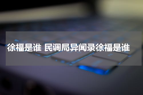 徐福是谁 民调局异闻录徐福是谁