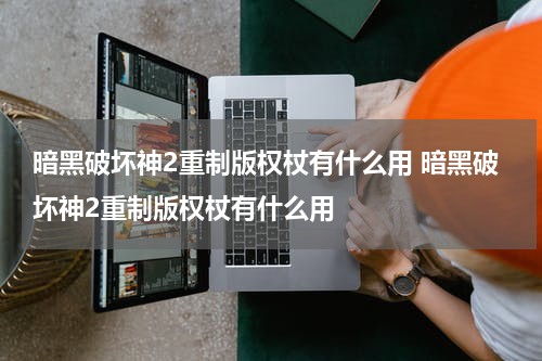 暗黑破坏神2重制版权杖有什么用 暗黑破坏神2重制版权杖有什么用