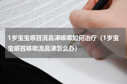 1岁宝宝感冒流鼻涕咳嗽如何治疗（1岁宝宝感冒咳嗽流鼻涕怎么办）