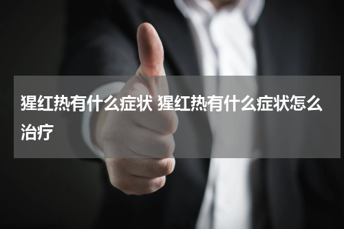 猩红热有什么症状 猩红热有什么症状怎么治疗