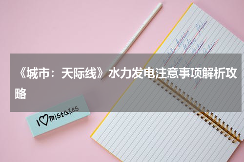 《城市：天际线》水力发电注意事项解析攻略