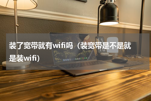 装了宽带就有wifi吗（装宽带是不是就是装wifi）