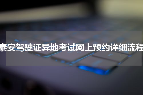 泰安驾驶证异地考试网上预约详细流程