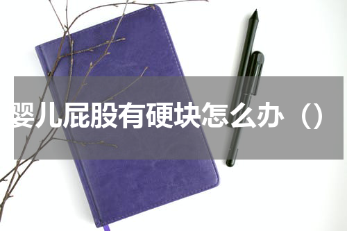 婴儿屁股有硬块怎么办（）