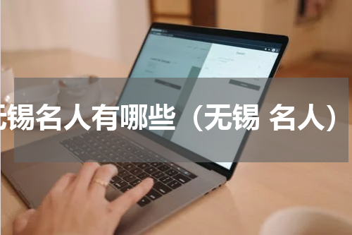 无锡名人有哪些（无锡 名人）