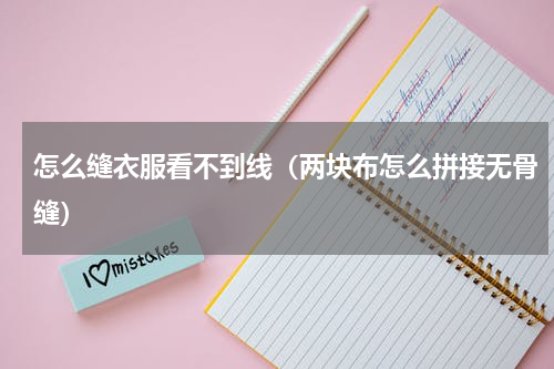 怎么缝衣服看不到线（两块布怎么拼接无骨缝）