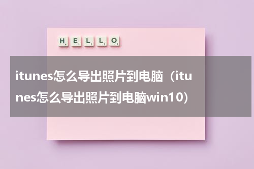 itunes怎么导出照片到电脑（itunes怎么导出照片到电脑win10）