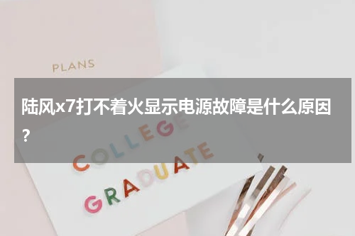 陆风x7打不着火显示电源故障是什么原因？