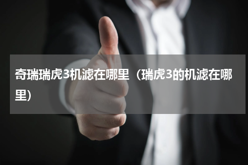 奇瑞瑞虎3机滤在哪里（瑞虎3的机滤在哪里）