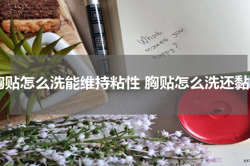 胸贴怎么洗能维持粘性 胸贴怎么洗还黏