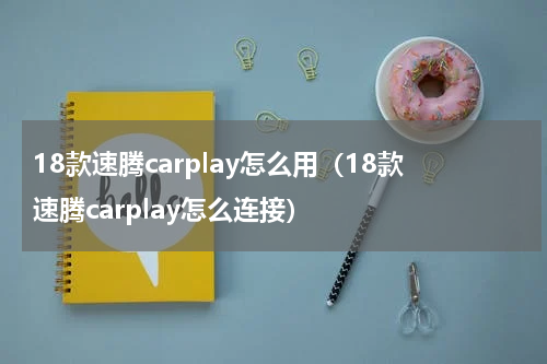 18款速腾carplay怎么用（18款速腾carplay怎么连接）