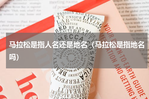 马拉松是指人名还是地名（马拉松是指地名吗）