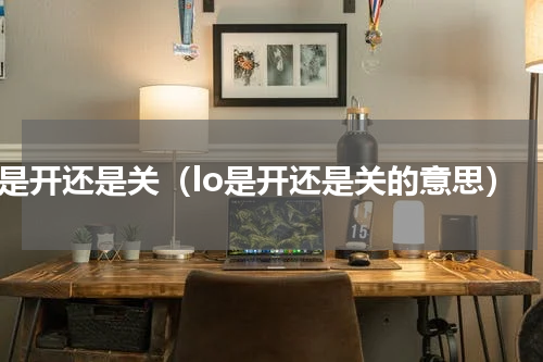 of是开还是关（lo是开还是关的意思）