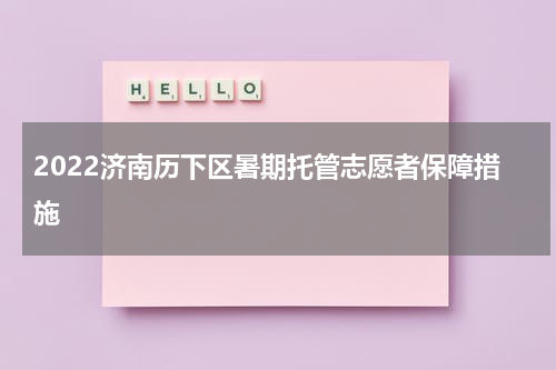 2022济南历下区暑期托管志愿者保障措施