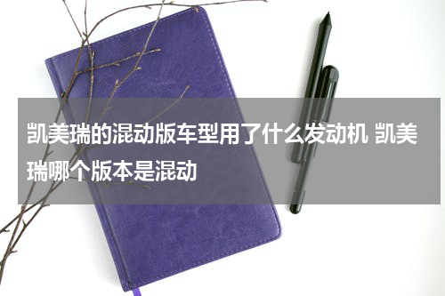 凯美瑞的混动版车型用了什么发动机 凯美瑞哪个版本是混动