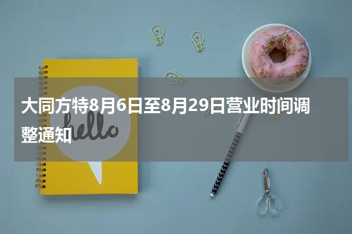 大同方特8月6日至8月29日营业时间调整通知