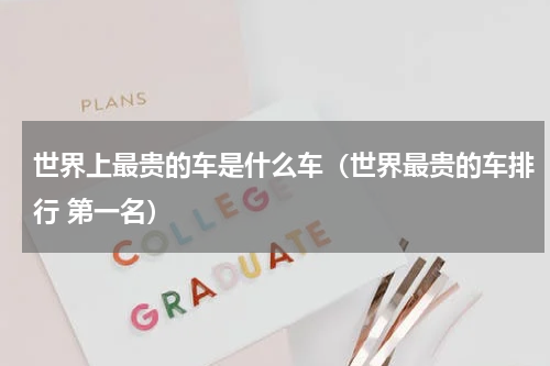 世界上最贵的车是什么车（世界最贵的车排行 第一名）