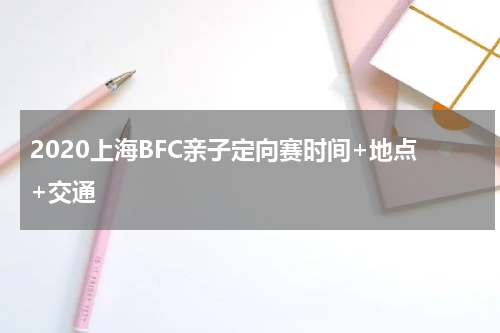 2020上海BFC亲子定向赛时间+地点+交通