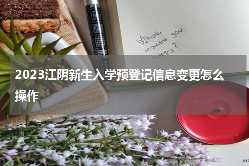 2023江阴新生入学预登记信息变更怎么操作