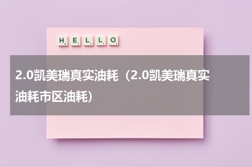 2.0凯美瑞真实油耗（2.0凯美瑞真实油耗市区油耗）