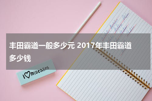 丰田霸道一般多少元 2017年丰田霸道多少钱