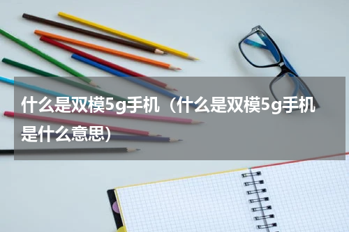 什么是双模5g手机（什么是双模5g手机是什么意思）