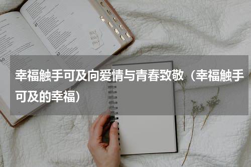 幸福触手可及向爱情与青春致敬（幸福触手可及的幸福）