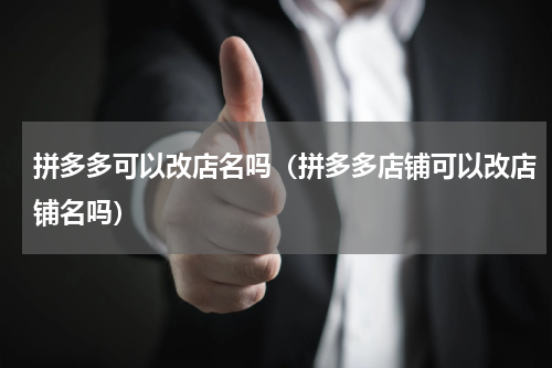 拼多多可以改店名吗（拼多多店铺可以改店铺名吗）