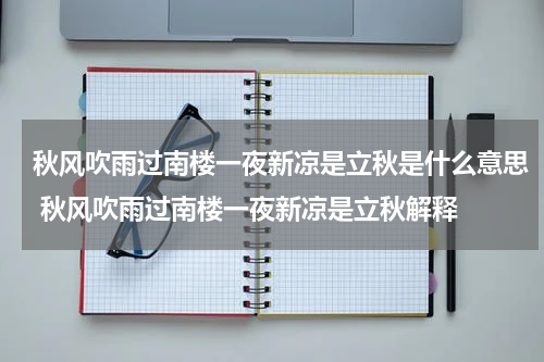 秋风吹雨过南楼一夜新凉是立秋是什么意思 秋风吹雨过南楼一夜新凉是立秋解释