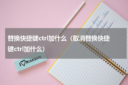 替换快捷键ctrl加什么（取消替换快捷键ctrl加什么）