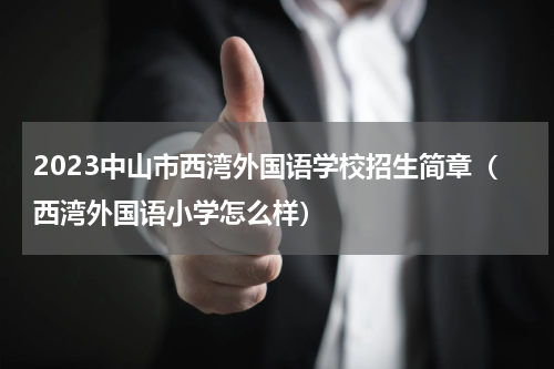 2023中山市西湾外国语学校招生简章（西湾外国语小学怎么样）