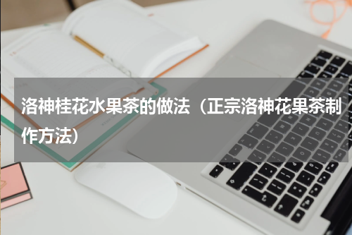 洛神桂花水果茶的做法（正宗洛神花果茶制作方法）